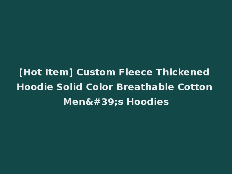 [Hot Item] Custom Fleece Thickened Hoodie Solid Color Breathable Cotton Men's Hoodies