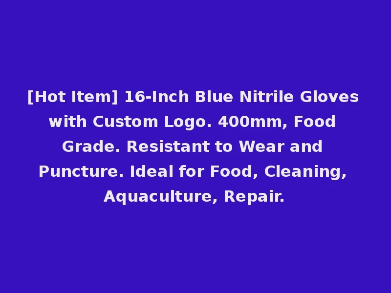 [Hot Item] 16-Inch Blue Nitrile Gloves with Custom Logo. 400mm, Food Grade. Resistant to Wear and Puncture. Ideal for Food, Cleaning, Aquaculture, Repair.