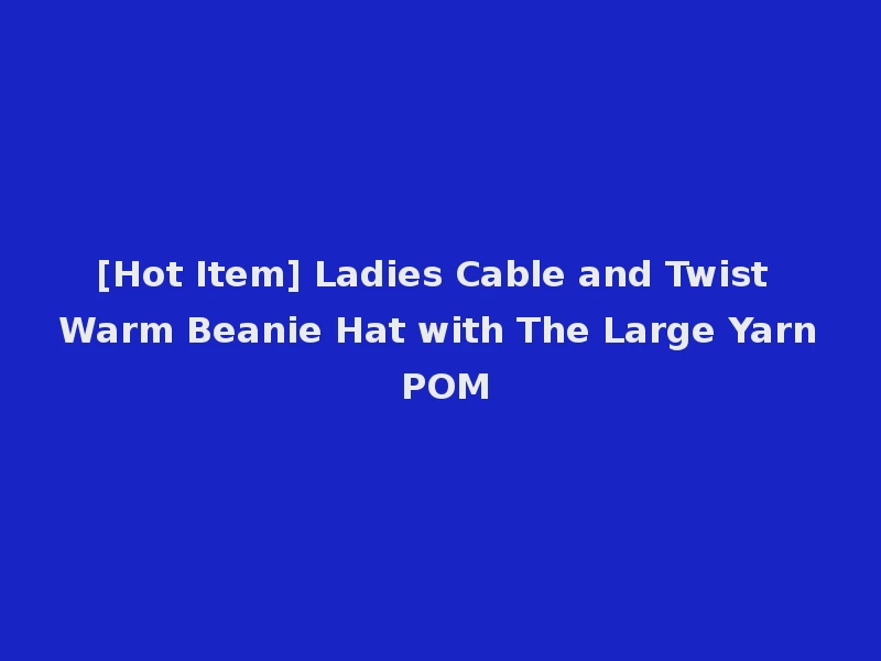[Hot Item] Ladies Cable and Twist Warm Beanie Hat with The Large Yarn POM