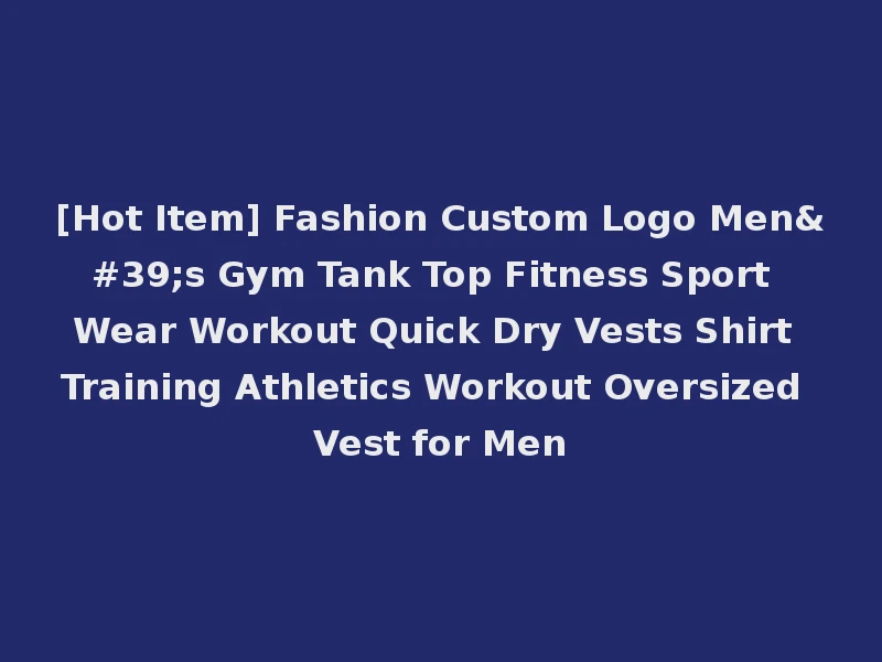 [Hot Item] Fashion Custom Logo Men's Gym Tank Top Fitness Sport Wear Workout Quick Dry Vests Shirt Training Athletics Workout Oversized Vest for Men