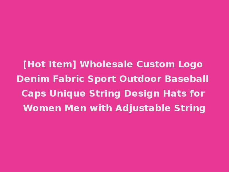[Hot Item] Wholesale Custom Logo Denim Fabric Sport Outdoor Baseball Caps Unique String Design Hats for Women Men with Adjustable String