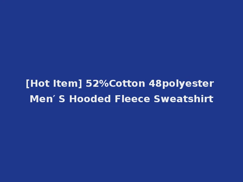 [Hot Item] 52%Cotton 48polyester Men′ S Hooded Fleece Sweatshirt