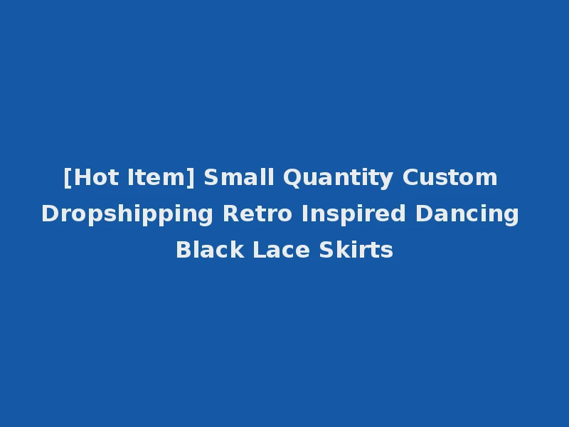 [Hot Item] Small Quantity Custom Dropshipping Retro Inspired Dancing Black Lace Skirts