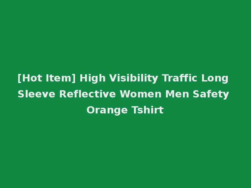 [Hot Item] High Visibility Traffic Long Sleeve Reflective Women Men Safety Orange Tshirt