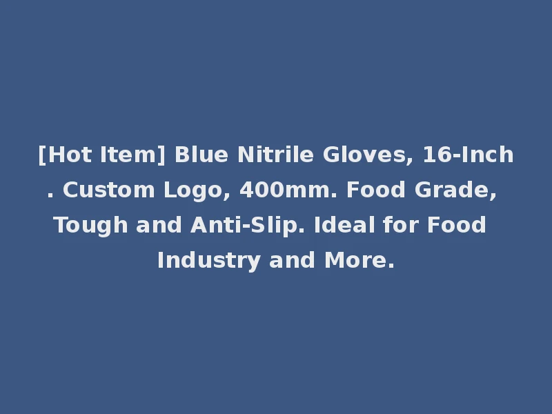 [Hot Item] Blue Nitrile Gloves, 16-Inch. Custom Logo, 400mm. Food Grade, Tough and Anti-Slip. Ideal for Food Industry and More.