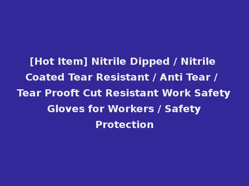 [Hot Item] Nitrile Dipped / Nitrile Coated Tear Resistant / Anti Tear / Tear Prooft Cut Resistant Work Safety Gloves for Workers / Safety Protection