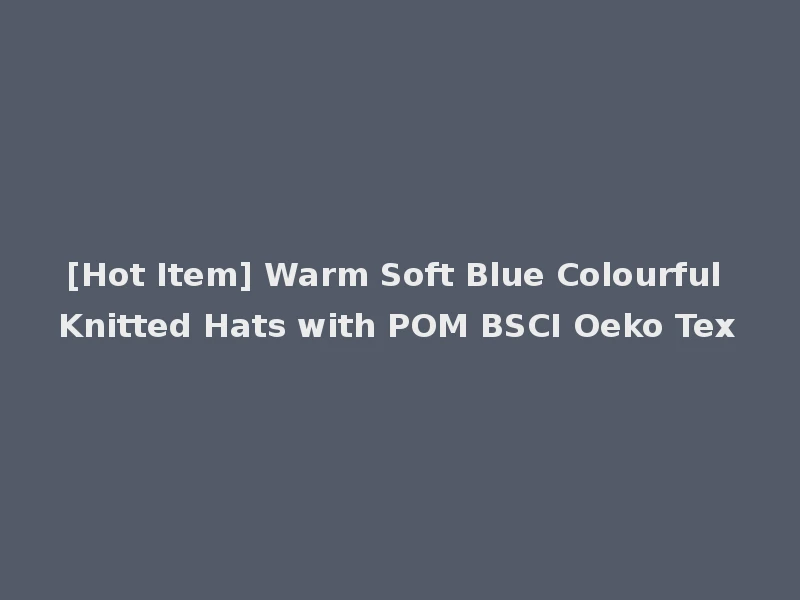 [Hot Item] Warm Soft Blue Colourful Knitted Hats with POM BSCI Oeko Tex