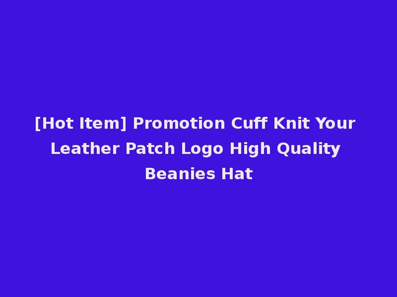 [Hot Item] Promotion Cuff Knit Your Leather Patch Logo High Quality Beanies Hat