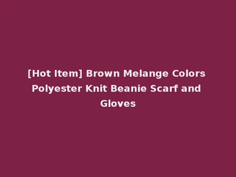 [Hot Item] Brown Melange Colors Polyester Knit Beanie Scarf and Gloves