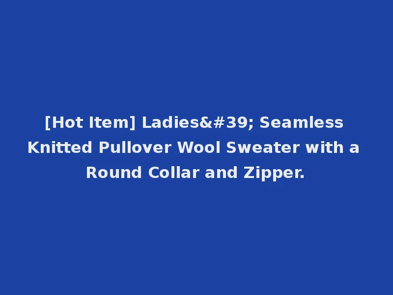[Hot Item] Ladies' Seamless Knitted Pullover Wool Sweater with a Round Collar and Zipper.