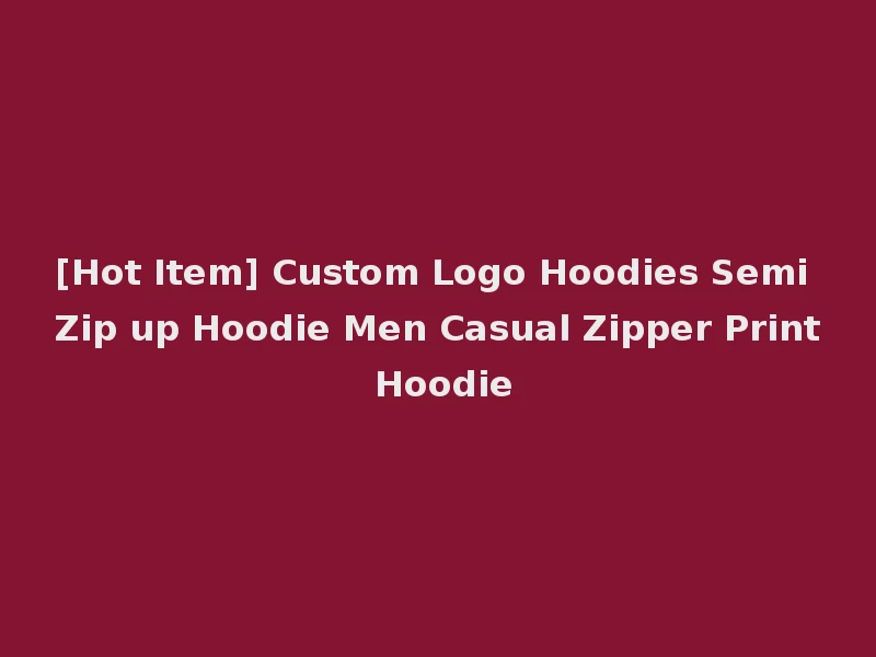 [Hot Item] Custom Logo Hoodies Semi Zip up Hoodie Men Casual Zipper Print Hoodie