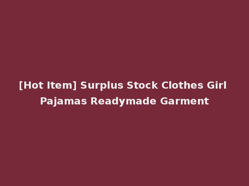 [Hot Item] Surplus Stock Clothes Girl Pajamas Readymade Garment