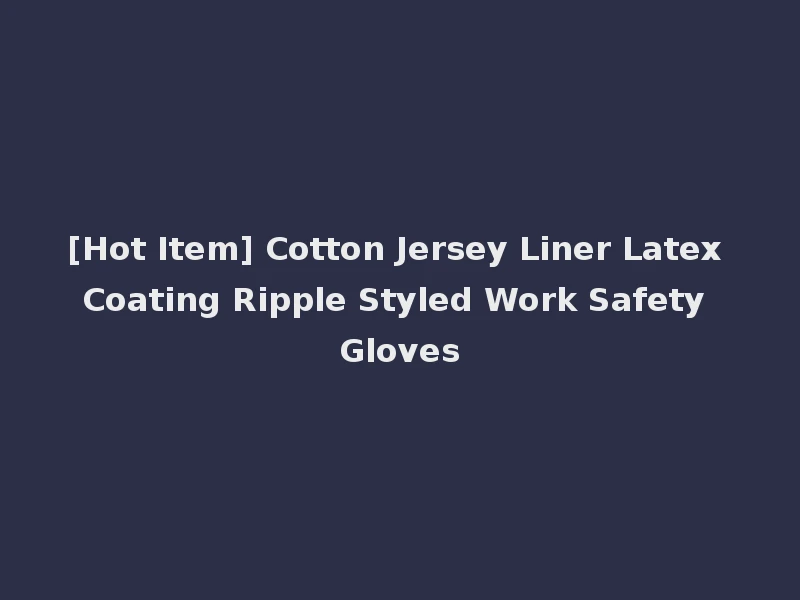 [Hot Item] Cotton Jersey Liner Latex Coating Ripple Styled Work Safety Gloves