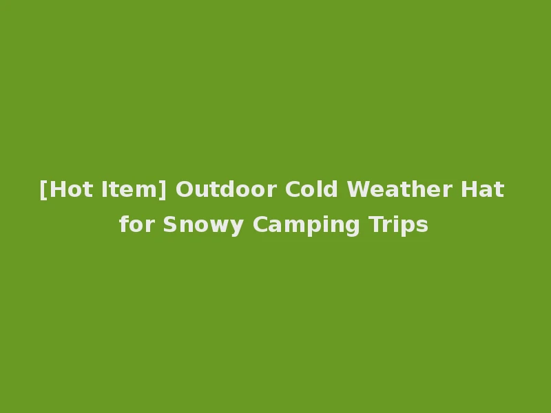 [Hot Item] Outdoor Cold Weather Hat for Snowy Camping Trips