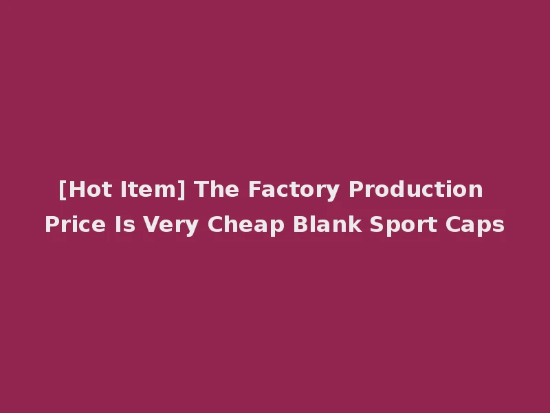 [Hot Item] The Factory Production Price Is Very Cheap Blank Sport Caps