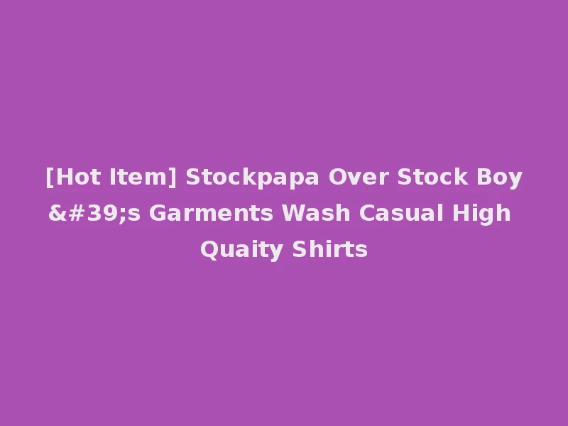 [Hot Item] Stockpapa Over Stock Boy's Garments Wash Casual High Quaity Shirts