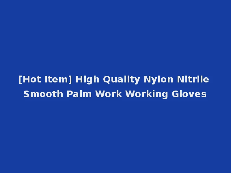 [Hot Item] High Quality Nylon Nitrile Smooth Palm Work Working Gloves