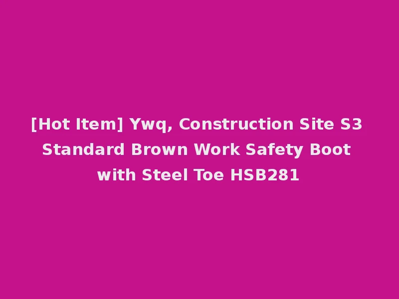 [Hot Item] Ywq, Construction Site S3 Standard Brown Work Safety Boot with Steel Toe HSB281