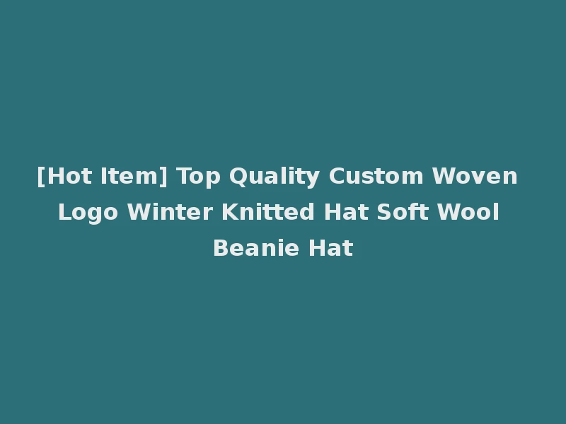 [Hot Item] Top Quality Custom Woven Logo Winter Knitted Hat Soft Wool Beanie Hat