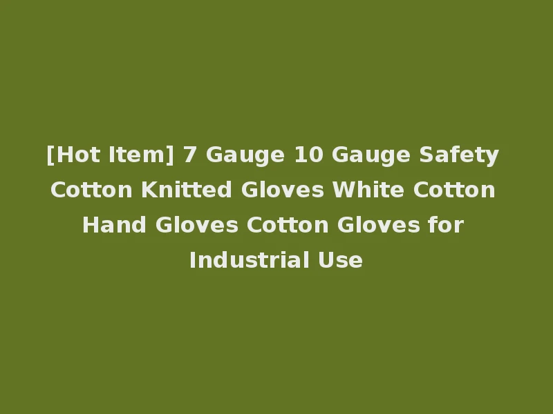 [Hot Item] 7 Gauge 10 Gauge Safety Cotton Knitted Gloves White Cotton Hand Gloves Cotton Gloves for Industrial Use