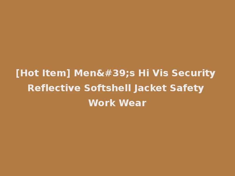 [Hot Item] Men's Hi Vis Security Reflective Softshell Jacket Safety Work Wear