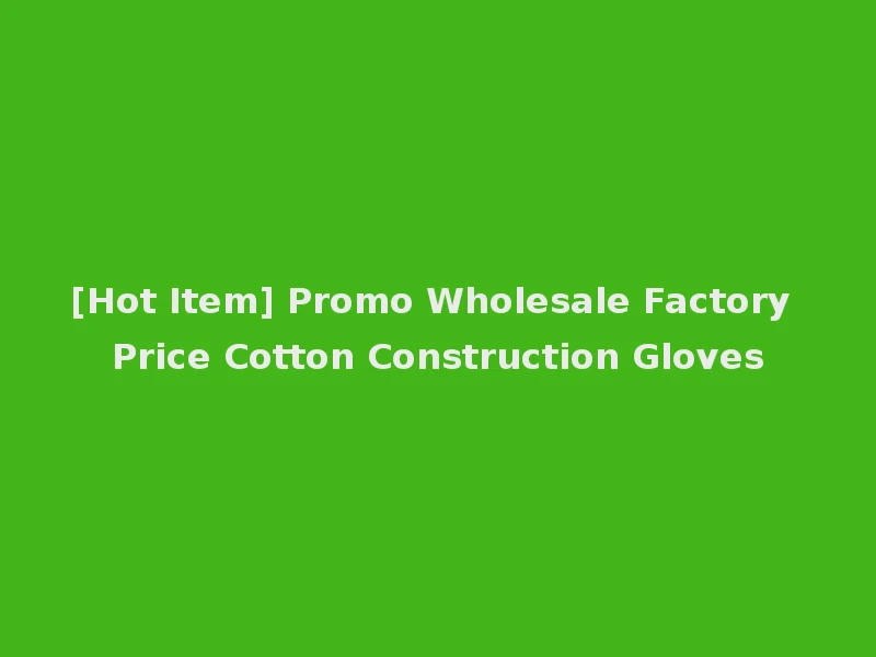 [Hot Item] Promo Wholesale Factory Price Cotton Construction Gloves