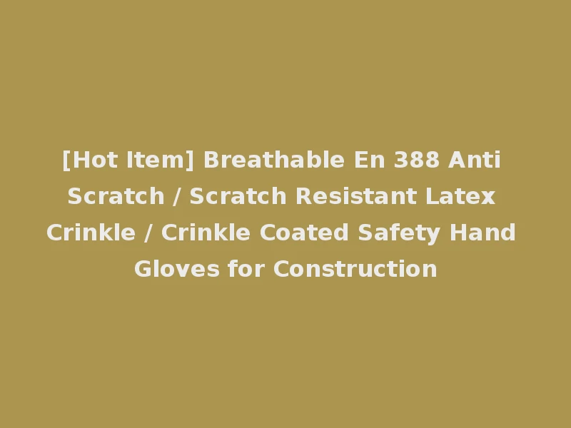 [Hot Item] Breathable En 388 Anti Scratch / Scratch Resistant Latex Crinkle / Crinkle Coated Safety Hand Gloves for Construction