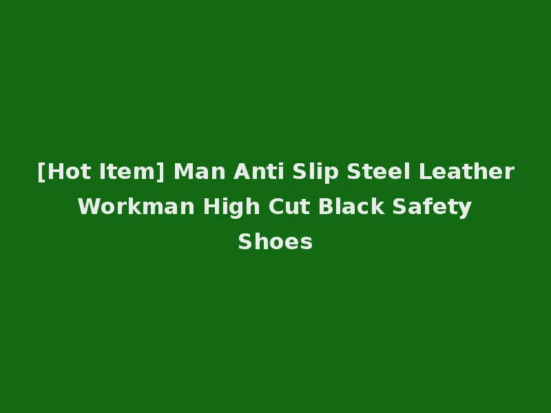 [Hot Item] Man Anti Slip Steel Leather Workman High Cut Black Safety Shoes