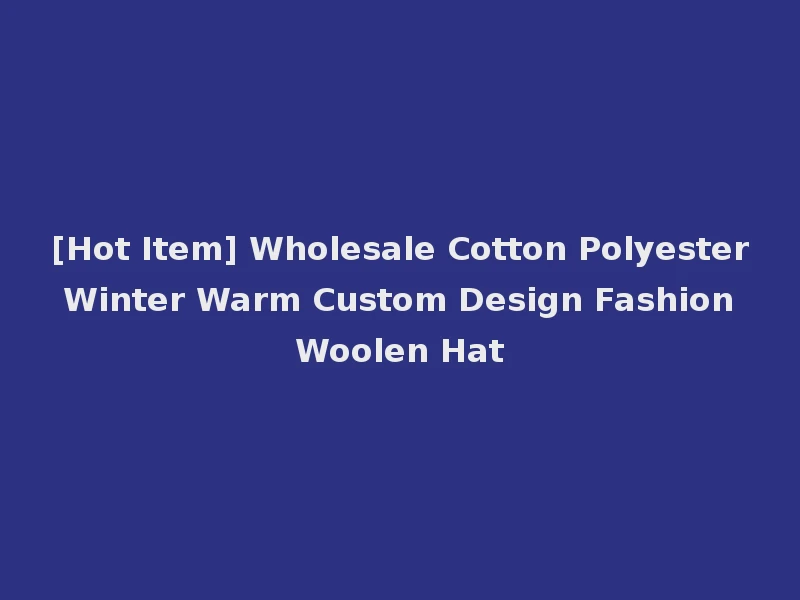 [Hot Item] Wholesale Cotton Polyester Winter Warm Custom Design Fashion Woolen Hat