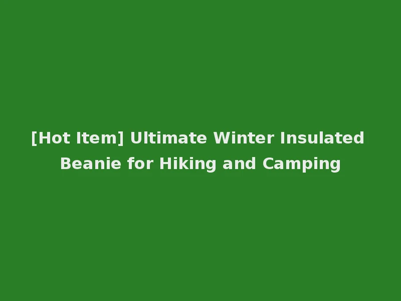 [Hot Item] Ultimate Winter Insulated Beanie for Hiking and Camping