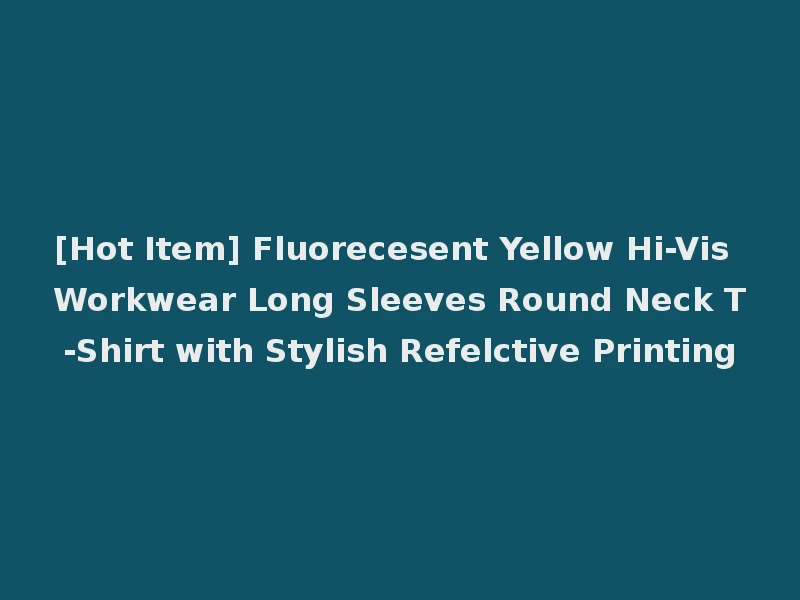 [Hot Item] Fluorecesent Yellow Hi-Vis Workwear Long Sleeves Round Neck T-Shirt with Stylish Refelctive Printing