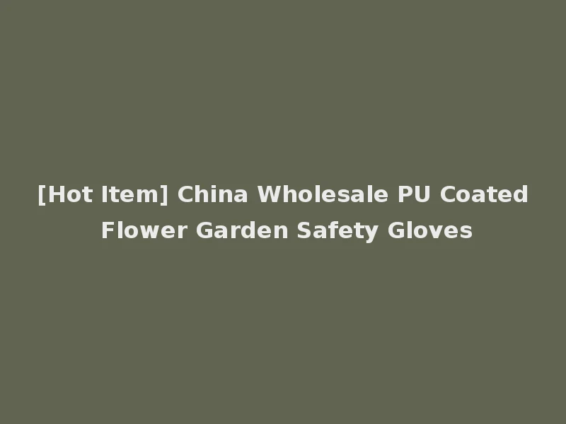 [Hot Item] China Wholesale PU Coated Flower Garden Safety Gloves
