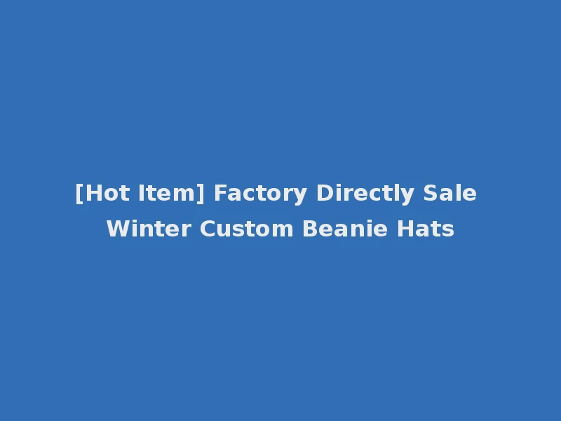 [Hot Item] Factory Directly Sale Winter Custom Beanie Hats