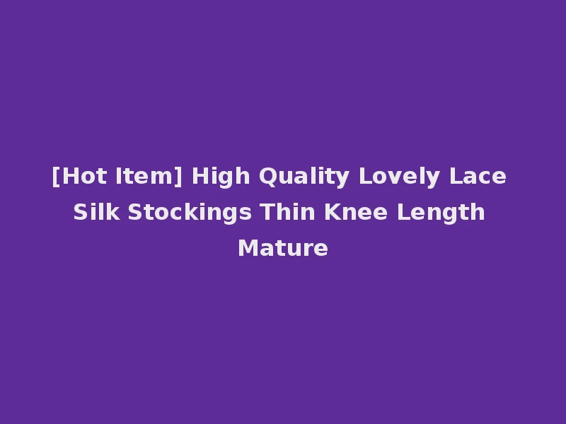 [Hot Item] High Quality Lovely Lace Silk Stockings Thin Knee Length Mature