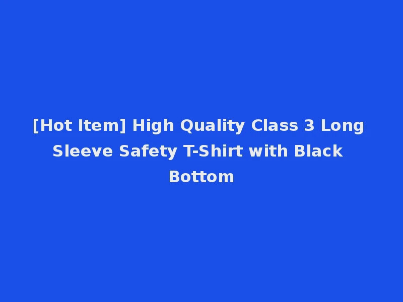 [Hot Item] High Quality Class 3 Long Sleeve Safety T-Shirt with Black Bottom