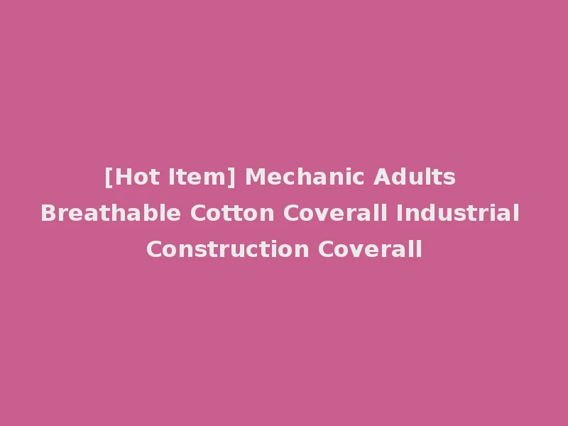 [Hot Item] Mechanic Adults Breathable Cotton Coverall Industrial Construction Coverall