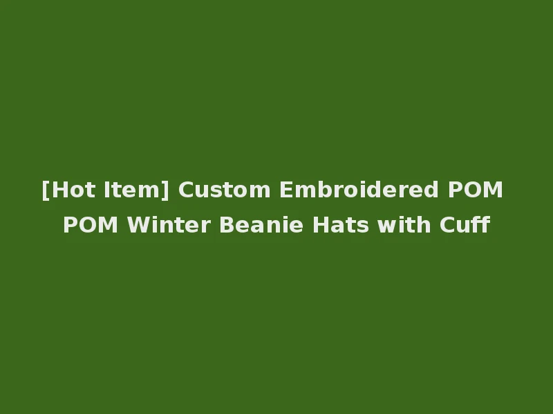 [Hot Item] Custom Embroidered POM POM Winter Beanie Hats with Cuff