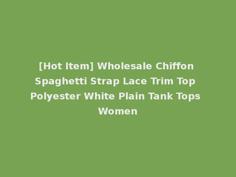 [Hot Item] Wholesale Chiffon Spaghetti Strap Lace Trim Top Polyester White Plain Tank Tops Women