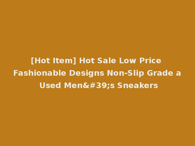 [Hot Item] Hot Sale Low Price Fashionable Designs Non-Slip Grade a Used Men's Sneakers