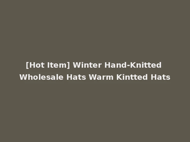 [Hot Item] Winter Hand-Knitted Wholesale Hats Warm Kintted Hats