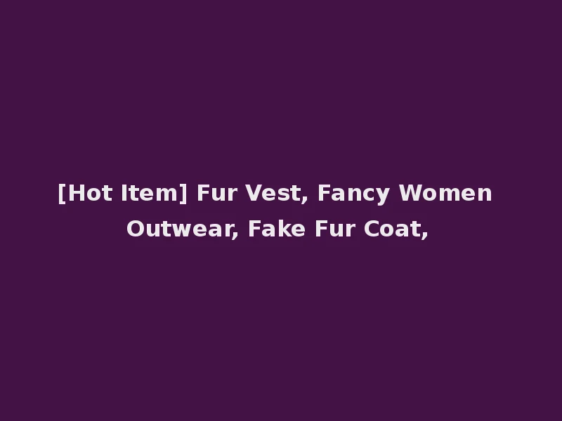 [Hot Item] Fur Vest, Fancy Women Outwear, Fake Fur Coat,