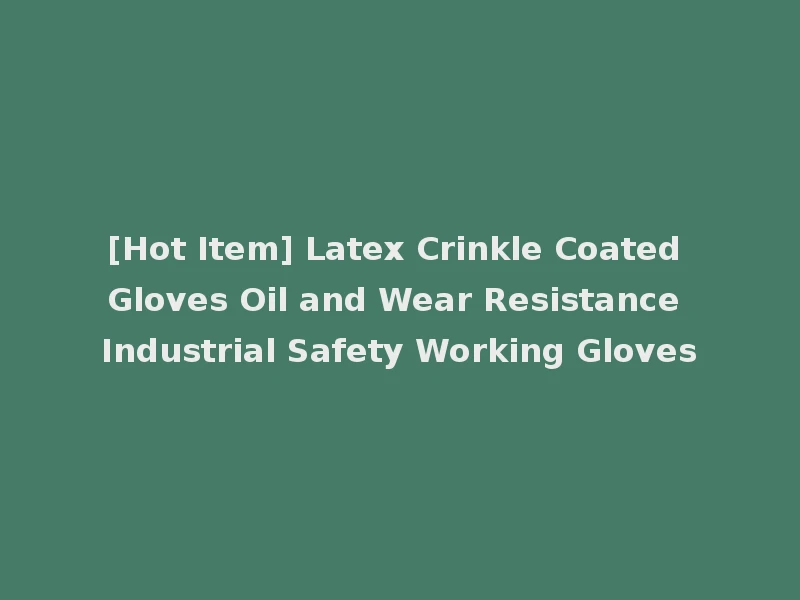 [Hot Item] Latex Crinkle Coated Gloves Oil and Wear Resistance Industrial Safety Working Gloves