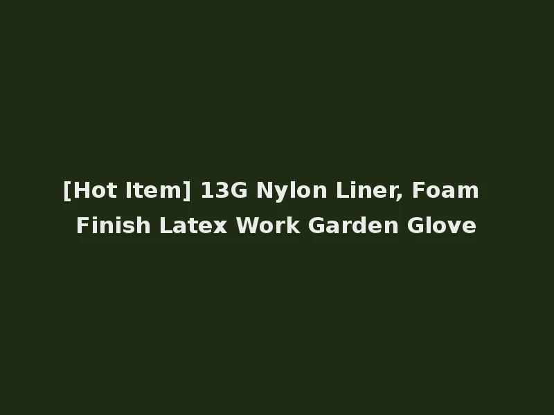 [Hot Item] 13G Nylon Liner, Foam Finish Latex Work Garden Glove