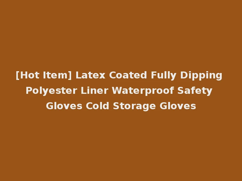 [Hot Item] Latex Coated Fully Dipping Polyester Liner Waterproof Safety Gloves Cold Storage Gloves