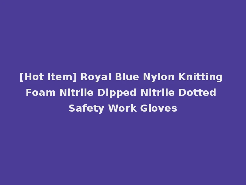 [Hot Item] Royal Blue Nylon Knitting Foam Nitrile Dipped Nitrile Dotted Safety Work Gloves