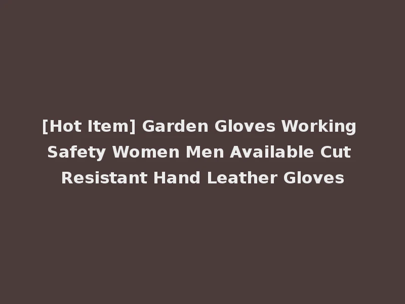 [Hot Item] Garden Gloves Working Safety Women Men Available Cut Resistant Hand Leather Gloves
