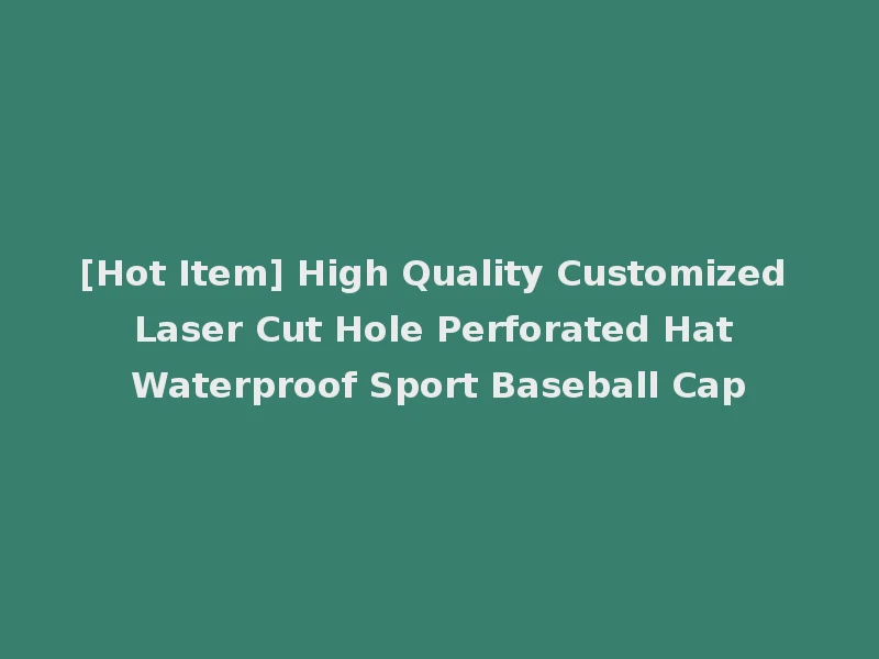 [Hot Item] High Quality Customized Laser Cut Hole Perforated Hat Waterproof Sport Baseball Cap