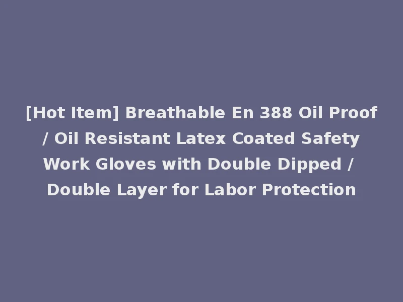 [Hot Item] Breathable En 388 Oil Proof / Oil Resistant Latex Coated Safety Work Gloves with Double Dipped / Double Layer for Labor Protection
