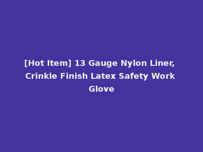 [Hot Item] 13 Gauge Nylon Liner, Crinkle Finish Latex Safety Work Glove