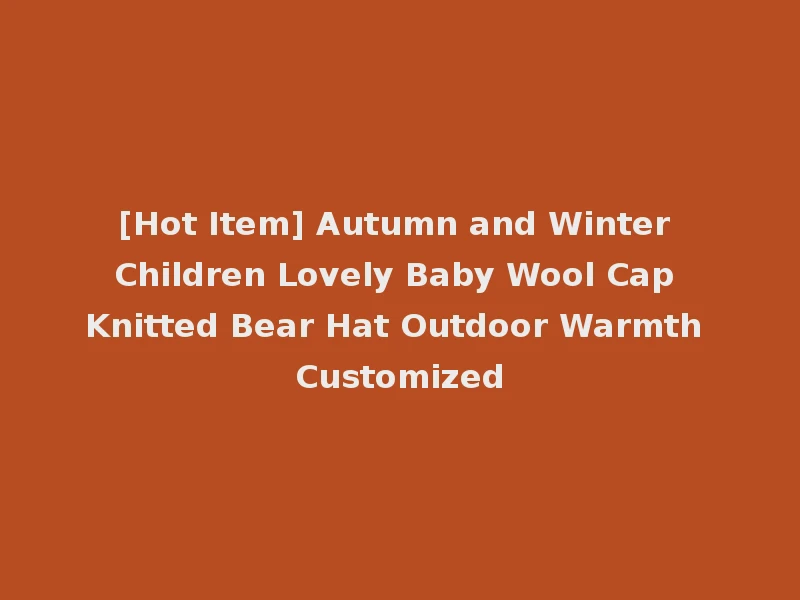 [Hot Item] Autumn and Winter Children Lovely Baby Wool Cap Knitted Bear Hat Outdoor Warmth Customized